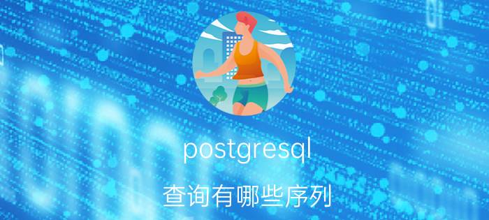 postgresql 查询有哪些序列 开发软件的工具有哪些？